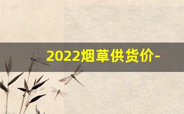 2022烟草供货价-2025烟草订货价目表