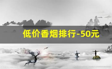 低价香烟排行-50元价位香烟排行榜