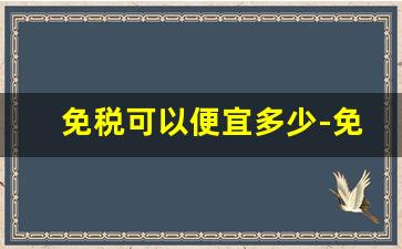 免税可以便宜多少-免税商品便宜多少