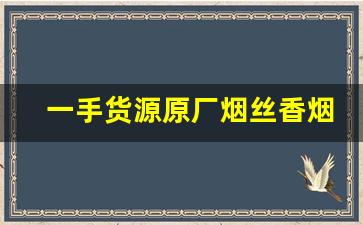 一手货源原厂烟丝香烟批发-烟丝的供货市场