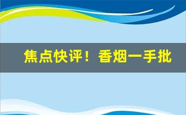 焦点快评！香烟一手批发微商代理“吃苦耐劳”
