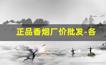 正品香烟厂价批发-各种香烟供货价