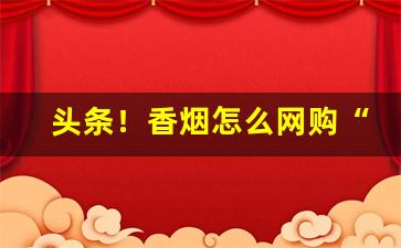 头条！香烟怎么网购“信手拈来”