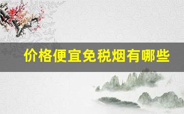 价格便宜免税烟有哪些-免税烟价格大全