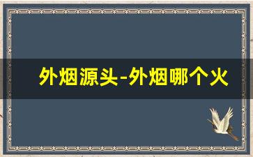 外烟源头-外烟哪个火