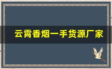 云霄香烟一手货源厂家直销批发零售-云霄烟厂家直供大包装