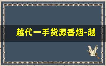 越代一手货源香烟-越代香烟高级货