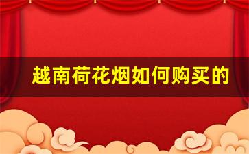 越南荷花烟如何购买的-越南莲花烟和荷花烟区别在哪里