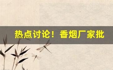 热点讨论！香烟厂家批发香烟“仓皇无措”