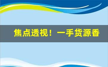 焦点透视！一手货源香烟批发“多难兴邦”