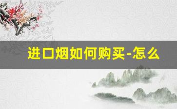进口烟如何购买-怎么能买到正品进口烟