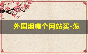 外国烟哪个网站买-怎么能买到外国烟