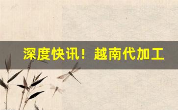 深度快讯！越南代加工香烟批发代理“比肩叠迹”