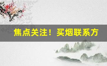 焦点关注！买烟联系方式微信“促促刺刺”
