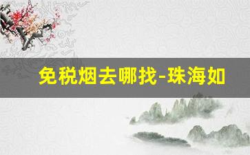 免税烟去哪找-珠海如何买到免税烟