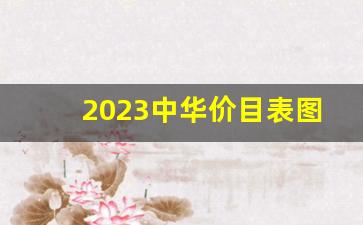 2023中华价目表图片及价格-2025年中华价格