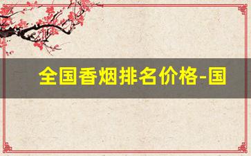 全国香烟排名价格-国产香烟价格排名前十名