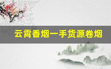 云霄香烟一手货源卷烟厂直销-云霄烟厂家直供 官方旗舰店