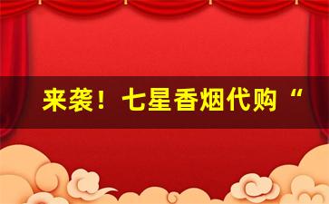 来袭！七星香烟代购“纷纷扬扬”