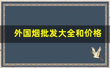 外国烟批发大全和价格表爆珠-进口烟品牌大全和价格表