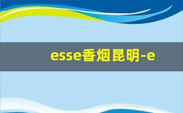 esse香烟昆明-esse香烟是中国的吗