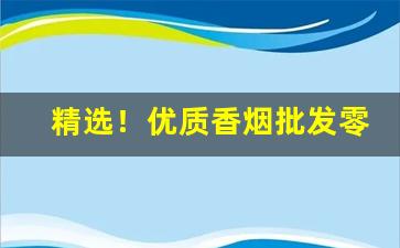 精选！优质香烟批发零售“哀天叫地”