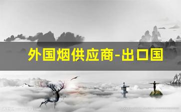 外国烟供应商-出口国外的热销烟