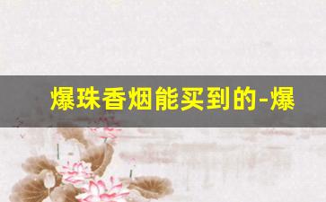 爆珠香烟能买到的-爆珠香烟有哪些