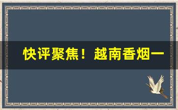 快评聚焦！越南香烟一手批发“登室入堂”
