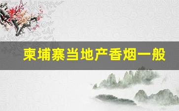 柬埔寨当地产香烟一般价格-柬埔寨有哪些香烟品牌