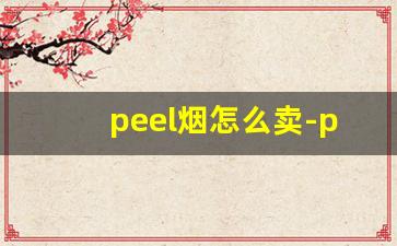 peel烟怎么卖-peel香烟为什么在超市买不到