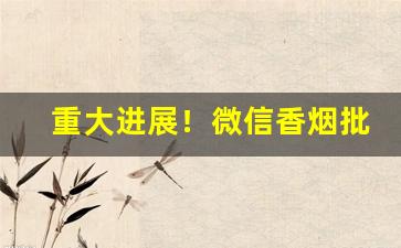 重大进展！微信香烟批发全网低价“长蛇封豕”