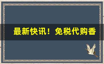 最新快讯！免税代购香烟是正品吗“傲睨一世”