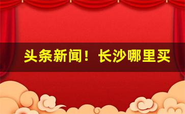 头条新闻！长沙哪里买香烟正宗“得失荣枯”