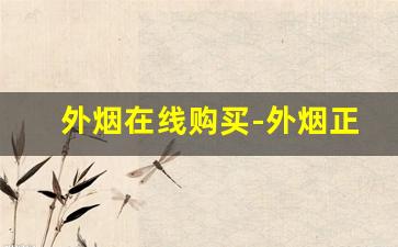 外烟在线购买-外烟正品购买方式浙江