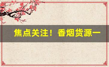 焦点关注！香烟货源一手厂家批发“安闲自得”