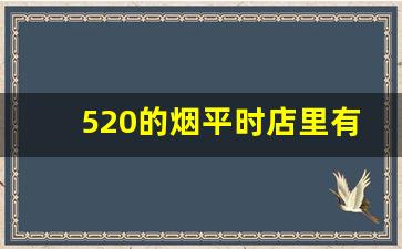 520的烟平时店里有吗-520香烟在实体店里能买到吗