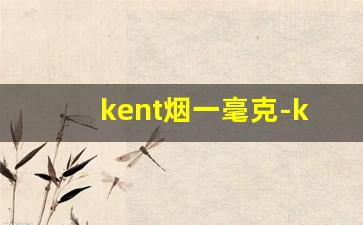 kent烟一毫克-kent香烟对身体有害吗