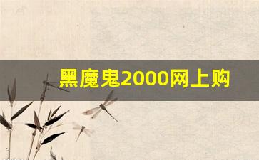 黑魔鬼2000网上购买-黑魔鬼2000在哪里可以购买