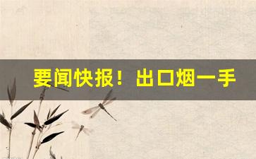 要闻快报！出口烟一手代发“愁潘病沈”