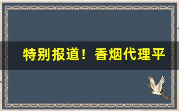 特别报道！香烟代理平台“骨瘦如柴”