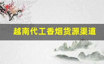 越南代工香烟货源渠道-越南香烟代工厂和国内厂有啥区别