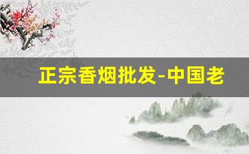 正宗香烟批发-中国老牌香烟大全
