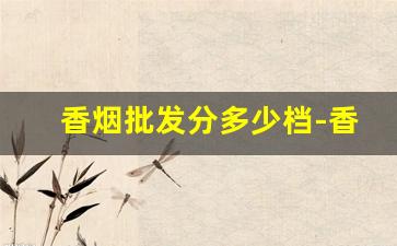 香烟批发分多少档-香烟价格有地区差异吗