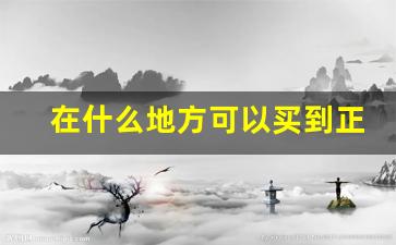 在什么地方可以买到正品烟-买正品烟最好在哪里买