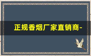 正规香烟厂家直销商-厂家直销整条特价烟