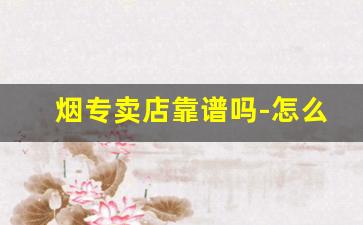 烟专卖店靠谱吗-怎么知道哪个烟店卖的便宜
