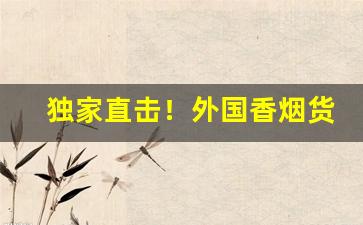 独家直击！外国香烟货到付款免费代理“词约指明”