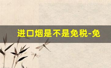 进口烟是不是免税-免税烟字母国家认可吗