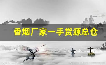 香烟厂家一手货源总仓批发！-烟商行厂家直供